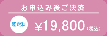 お申込み後ご決済　鑑定料　￥19,800(税込)